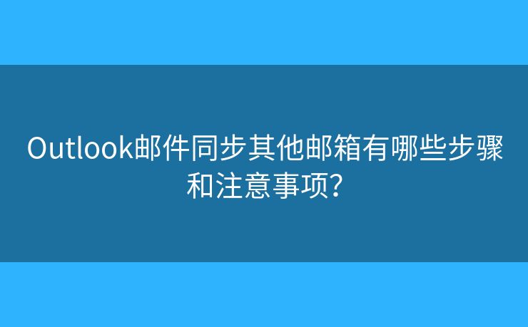 Outlook郵件同步其他郵箱有哪些步驟和注意事項？