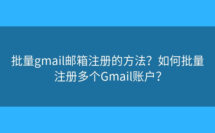 批量gmail郵箱注冊(cè)的方法？如何批量注冊(cè)多個(gè)Gmail賬戶？