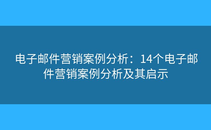 電子郵件營銷案例分析：14個電子郵件營銷案例分析及其啟示