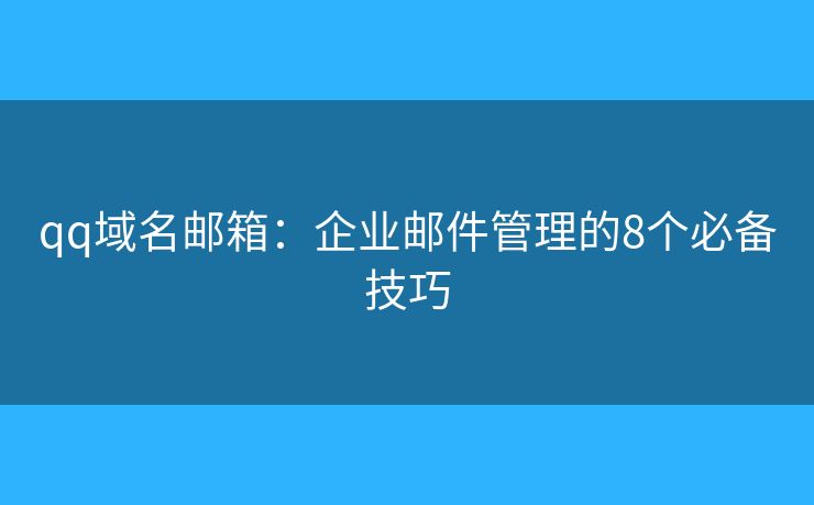 qq域名郵箱：企業(yè)郵件管理的8個(gè)必備技巧