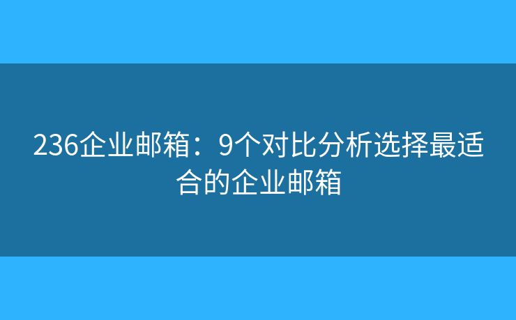 236企業(yè)郵箱：9個(gè)對比分析選擇最適合的企業(yè)郵箱