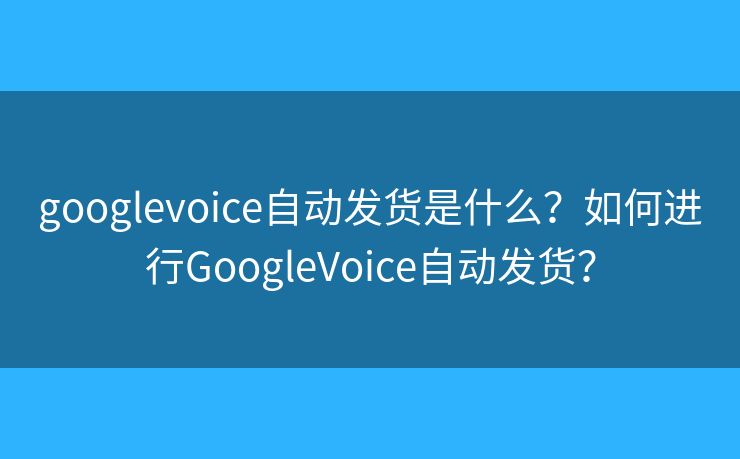 googlevoice自動發(fā)貨是什么？如何進(jìn)行GoogleVoice自動發(fā)貨？