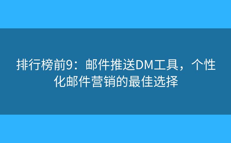 排行榜前9：郵件推送DM工具，個性化郵件營銷的最佳選擇