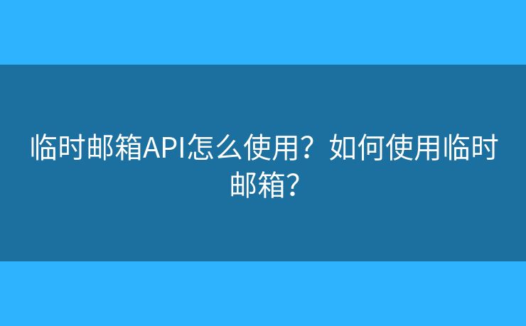 臨時(shí)郵箱API怎么使用？如何使用臨時(shí)郵箱？