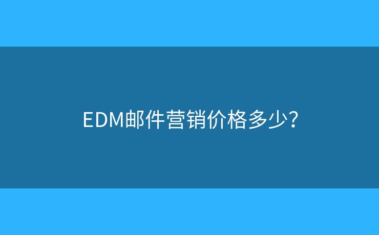 EDM郵件營(yíng)銷價(jià)格多少？