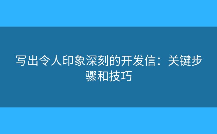 寫出令人印象深刻的開發(fā)信：關(guān)鍵步驟和技巧