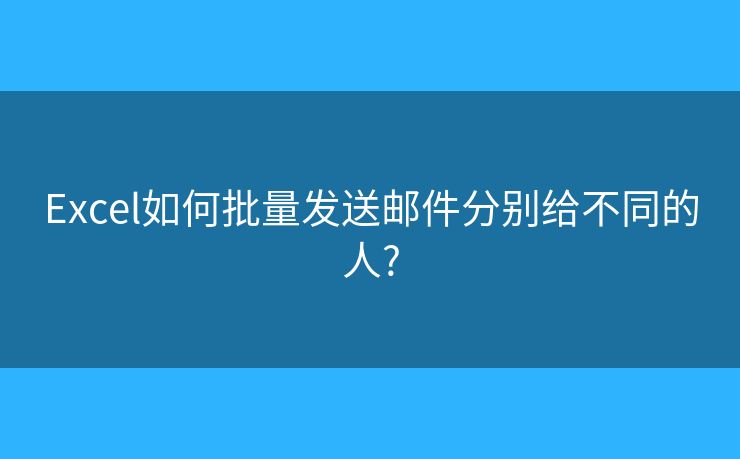 Excel如何批量發(fā)送郵件分別給不同的人?