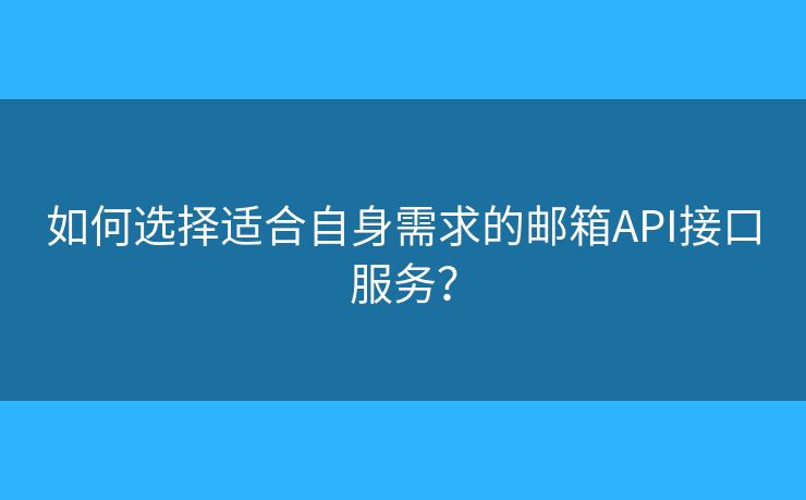 如何選擇適合自身需求的郵箱API接口服務(wù)？