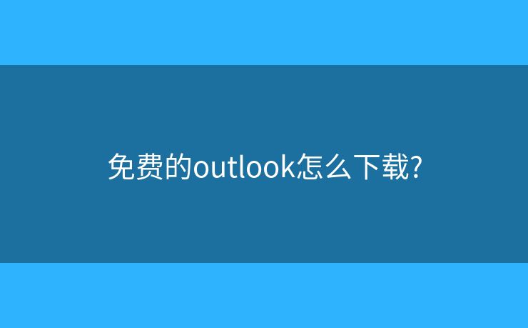免費(fèi)的outlook怎么下載?