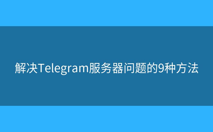 解決Telegram服務(wù)器問題的9種方法