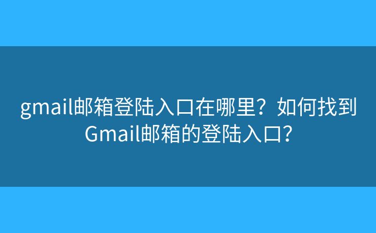 gmail郵箱登陸入口在哪里？如何找到Gmail郵箱的登陸入口？