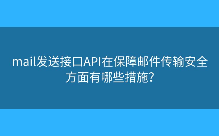 mail發(fā)送接口API在保障郵件傳輸安全方面有哪些措施？