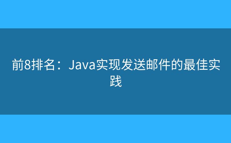 前8排名：Java實(shí)現(xiàn)發(fā)送郵件的最佳實(shí)踐