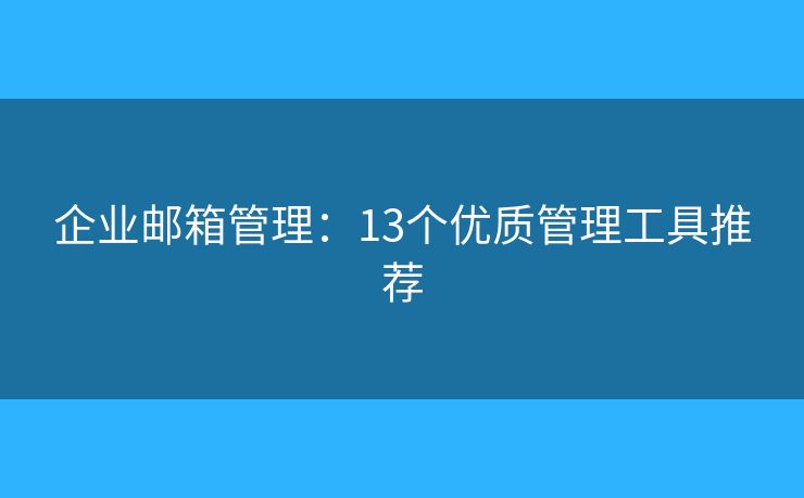 企業(yè)郵箱管理：13個(gè)優(yōu)質(zhì)管理工具推薦