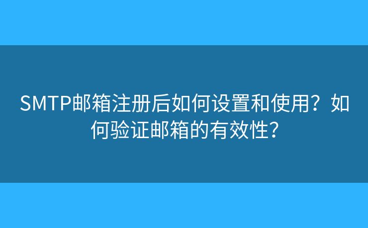 SMTP郵箱注冊(cè)后如何設(shè)置和使用？如何驗(yàn)證郵箱的有效性？