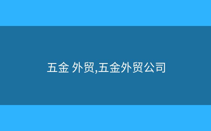 五金 外貿(mào),五金外貿(mào)公司