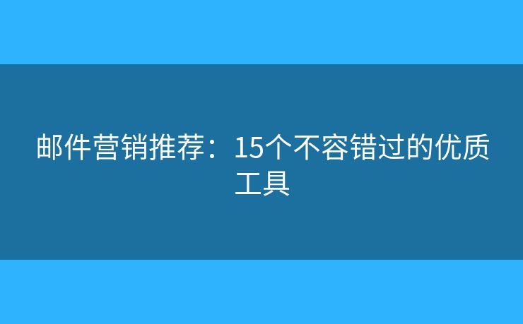 郵件營銷推薦：15個不容錯過的優(yōu)質工具