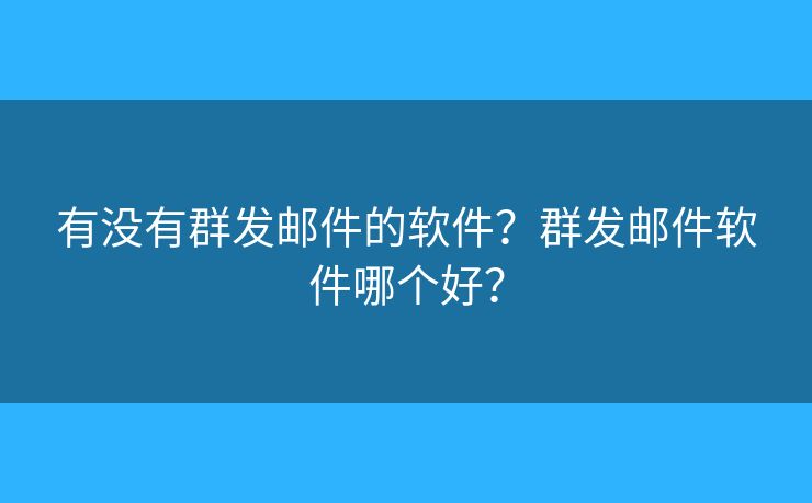 有沒有群發(fā)郵件的軟件？群發(fā)郵件軟件哪個(gè)好？