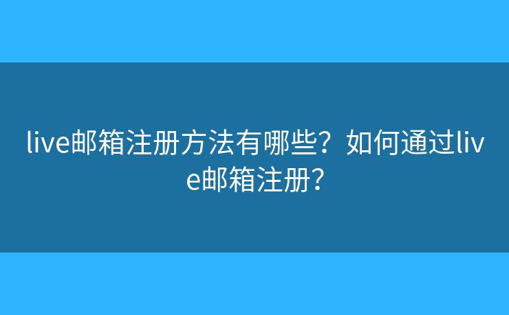live郵箱注冊方法有哪些？如何通過live郵箱注冊？