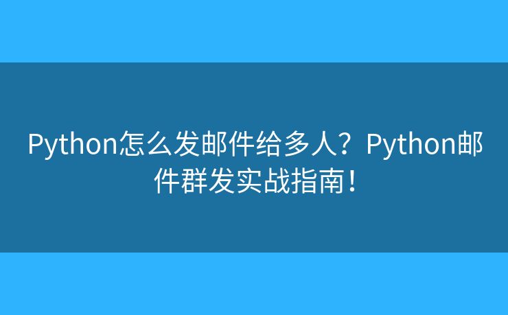 Python怎么發(fā)郵件給多人？Python郵件群發(fā)實戰(zhàn)指南！