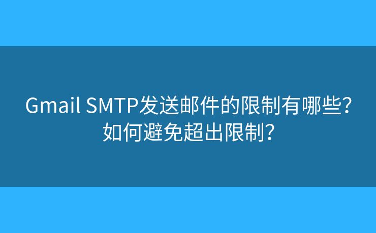 Gmail SMTP發(fā)送郵件的限制有哪些？如何避免超出限制？