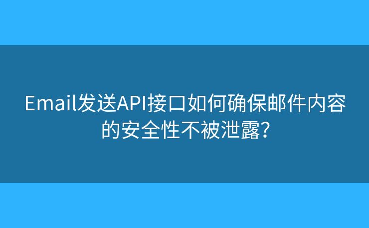 Email發(fā)送API接口如何確保郵件內(nèi)容的安全性不被泄露？