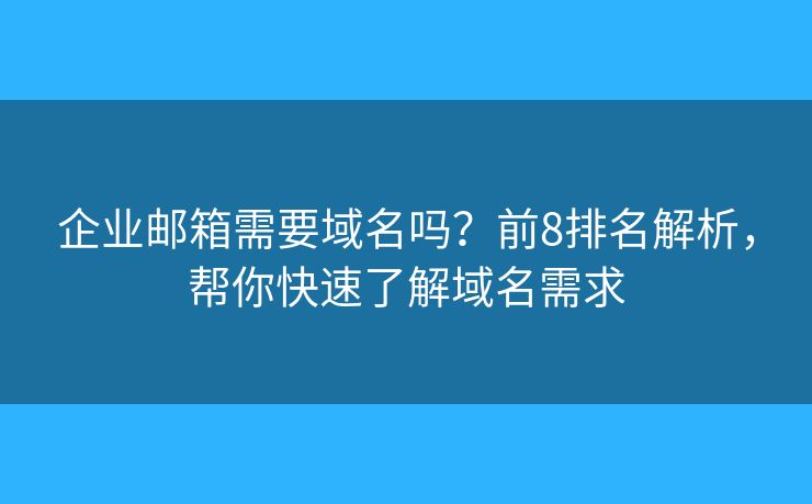 企業(yè)郵箱需要域名嗎？前8排名解析，幫你快速了解域名需求