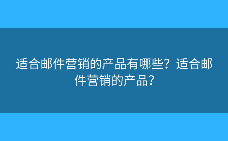 適合郵件營銷的產(chǎn)品有哪些？適合郵件營銷的產(chǎn)品？