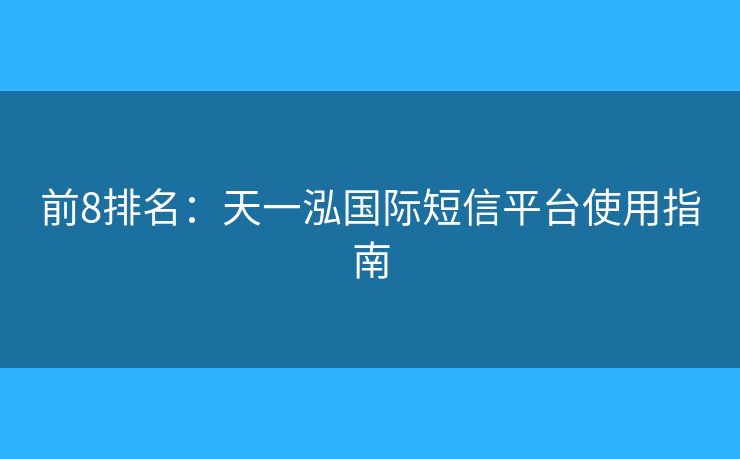 前8排名：天一泓國際短信平臺使用指南