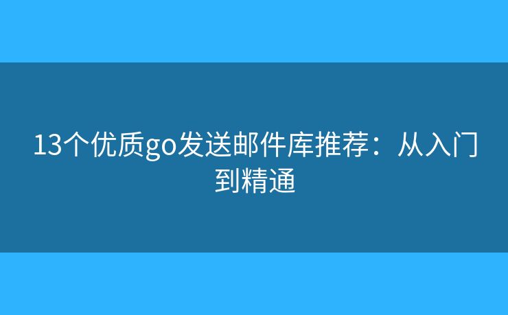 13個(gè)優(yōu)質(zhì)go發(fā)送郵件庫(kù)推薦：從入門到精通