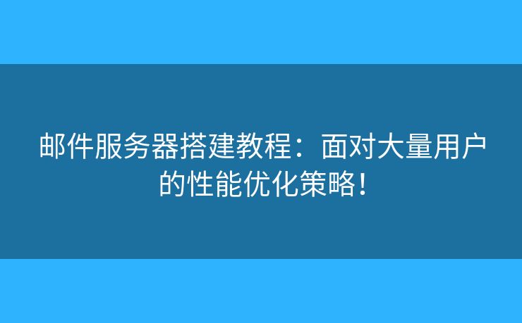 郵件服務(wù)器搭建教程：面對大量用戶的性能優(yōu)化策略！