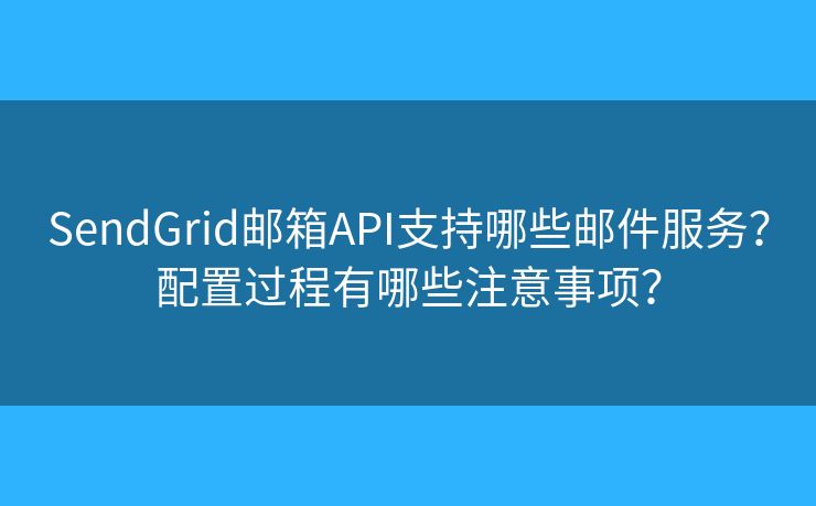SendGrid郵箱API支持哪些郵件服務(wù)？配置過程有哪些注意事項？