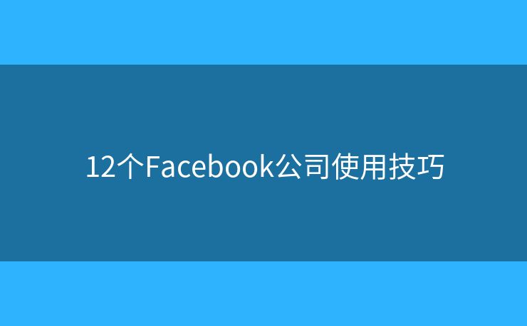 12個(gè)Facebook公司使用技巧
