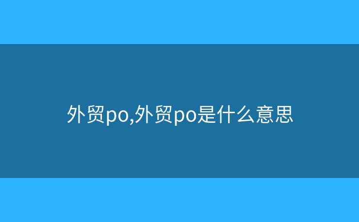外貿(mào)po,外貿(mào)po是什么意思