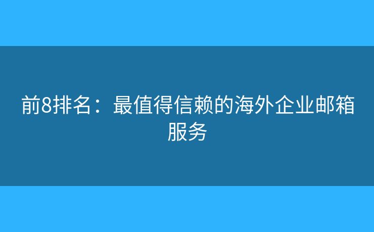 前8排名：最值得信賴的海外企業(yè)郵箱服務(wù)