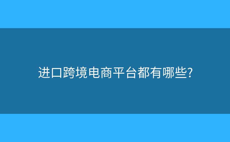 進(jìn)口跨境電商平臺(tái)都有哪些?