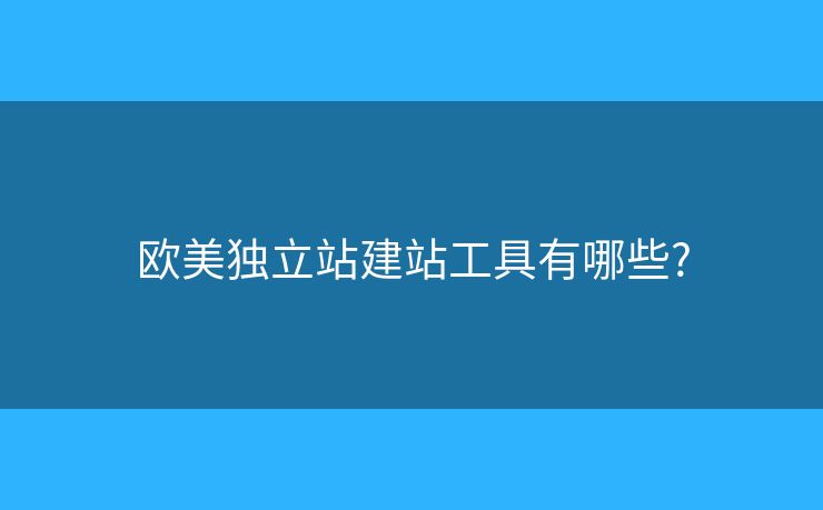 歐美獨立站建站工具有哪些?
