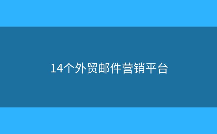 14個外貿郵件營銷平臺