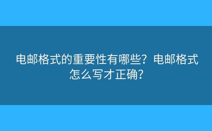 電郵格式的重要性有哪些？電郵格式怎么寫才正確？