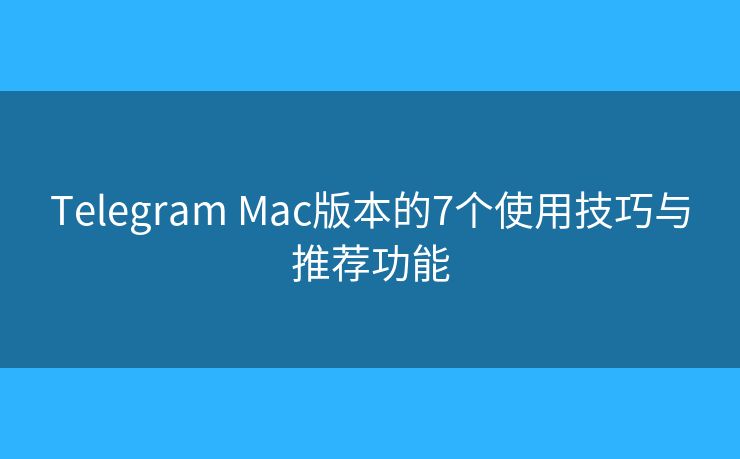 Telegram Mac版本的7個使用技巧與推薦功能