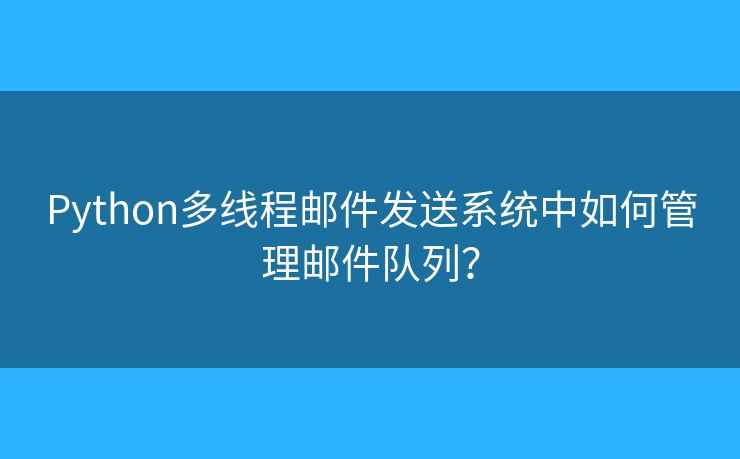 Python多線程郵件發(fā)送系統(tǒng)中如何管理郵件隊列？