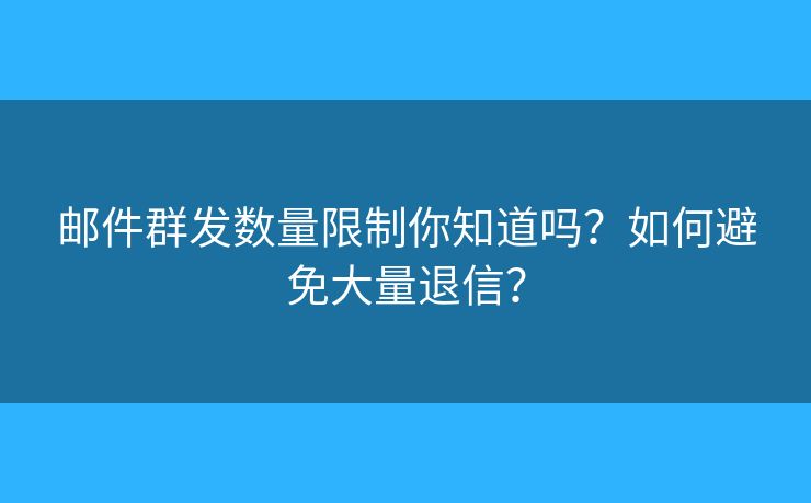 郵件群發(fā)數(shù)量限制你知道嗎？如何避免大量退信？