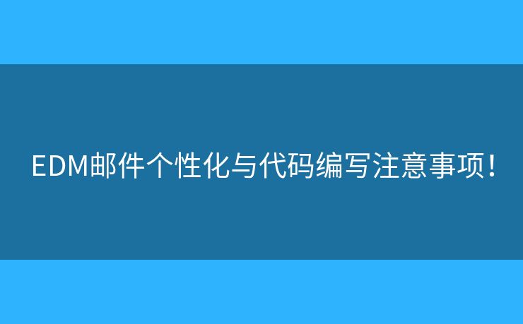 EDM郵件個性化與代碼編寫注意事項！