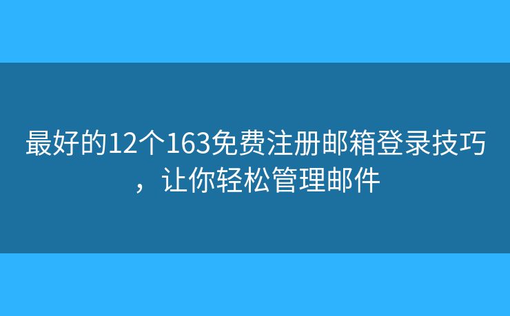 最好的12個163免費注冊郵箱登錄技巧，讓你輕松管理郵件