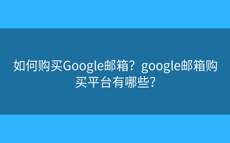 如何購買Google郵箱？google郵箱購買平臺(tái)有哪些？