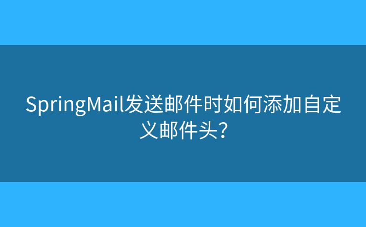 SpringMail發(fā)送郵件時如何添加自定義郵件頭？
