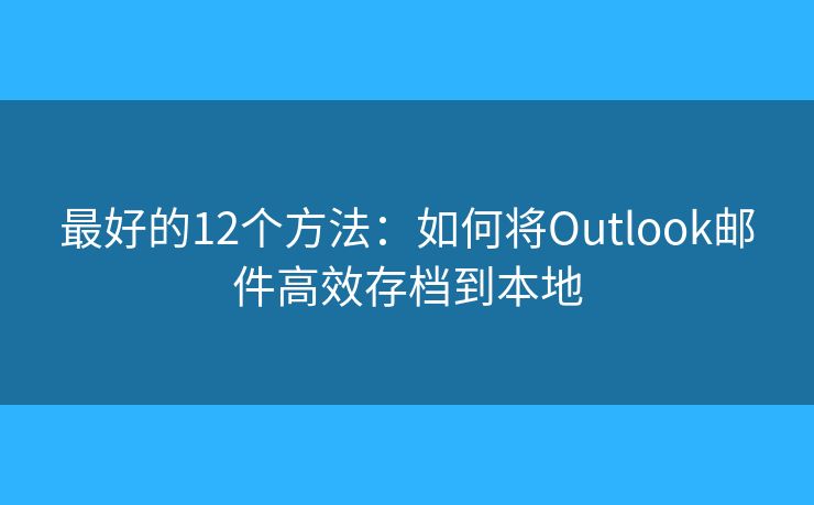 最好的12個方法：如何將Outlook郵件高效存檔到本地