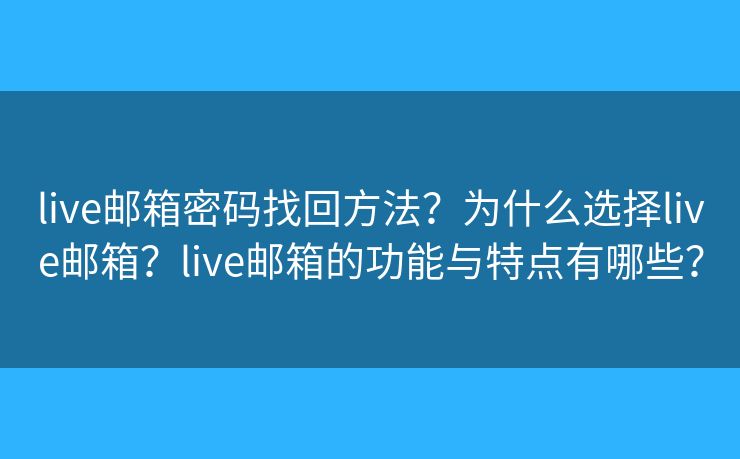 live郵箱密碼找回方法？為什么選擇live郵箱？live郵箱的功能與特點有哪些？