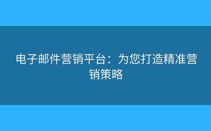 電子郵件營(yíng)銷平臺(tái)：為您打造精準(zhǔn)營(yíng)銷策略