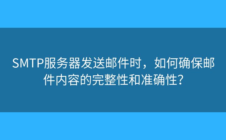 SMTP服務(wù)器發(fā)送郵件時，如何確保郵件內(nèi)容的完整性和準(zhǔn)確性？